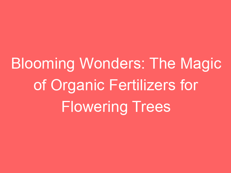 Blooming Wonders: The Magic of Organic Fertilizers for Flowering Trees